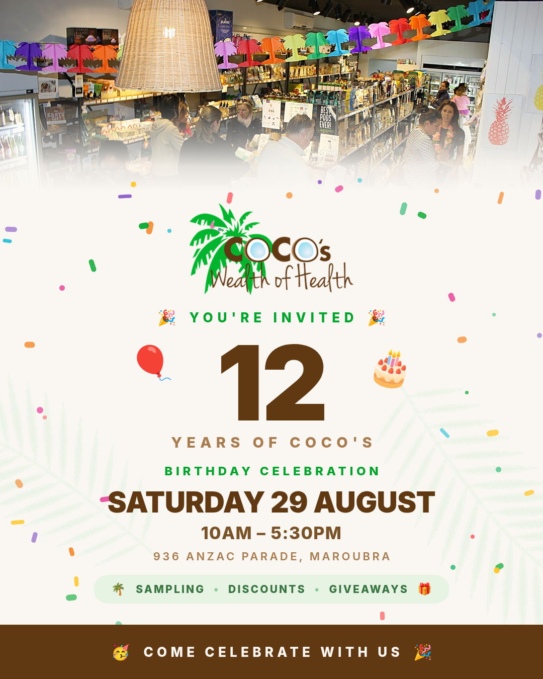Coco’s Wealth of Health. 12 years of Coco’s, birthday celebration Saturday 29 August, 10am to 5:30pm, 936 Anzac Parade Maroubra. Sampling, discounts, giveaways. Come celebrate with us.